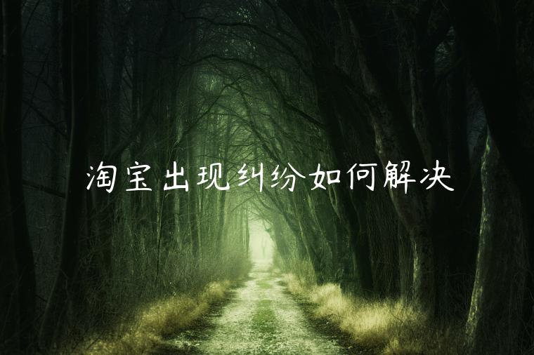 淘寶出現(xiàn)糾紛如何解決